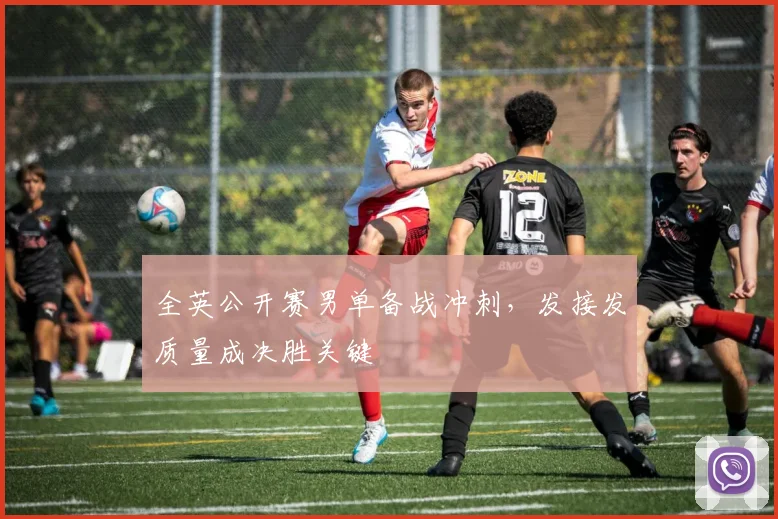 全英公开赛男单备战冲刺，发接发质量成决胜关键
