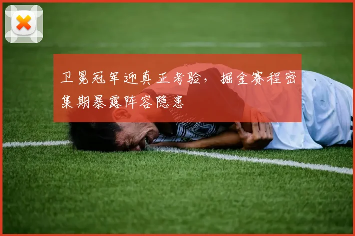 卫冕冠军迎真正考验，掘金赛程密集期暴露阵容隐患