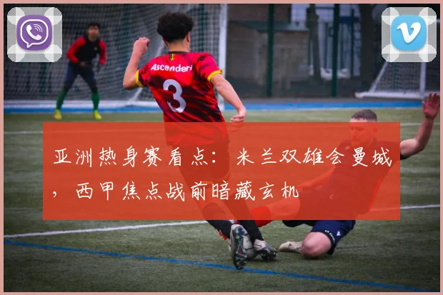亚洲热身赛看点：米兰双雄会曼城，西甲焦点战前暗藏玄机