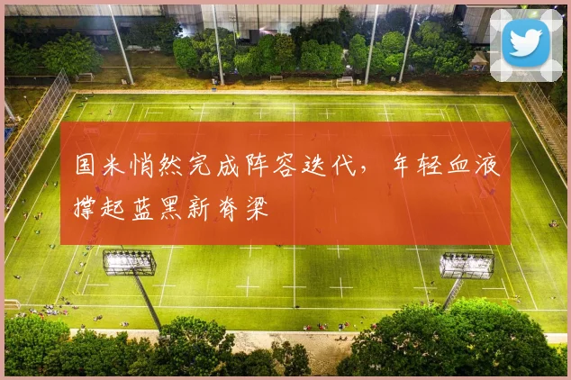 国米悄然完成阵容迭代，年轻血液撑起蓝黑新脊梁