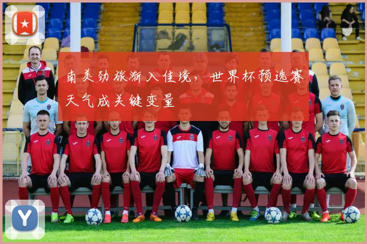 南美劲旅渐入佳境，世界杯预选赛天气成关键变量