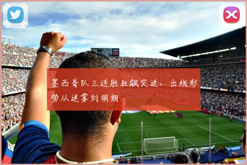 墨西哥队三连胜狂飙突进，出线形势从迷雾到明朗