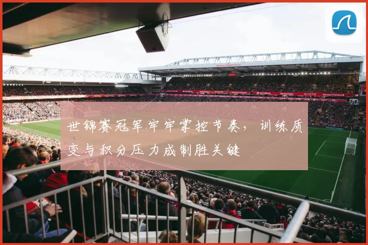 世锦赛冠军牢牢掌控节奏，训练质变与积分压力成制胜关键