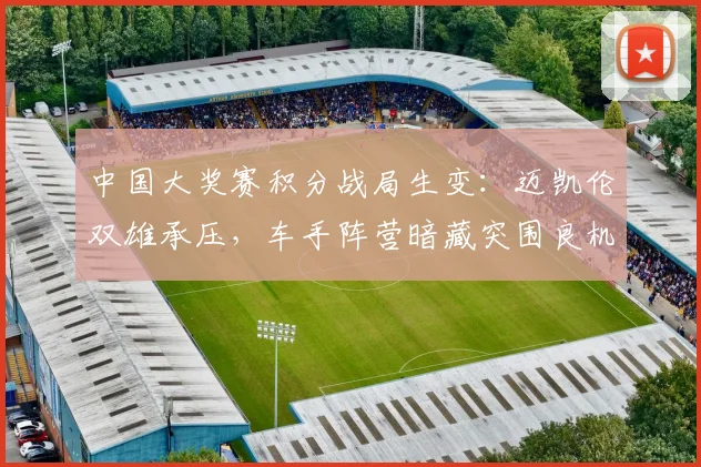 中国大奖赛积分战局生变：迈凯伦双雄承压，车手阵营暗藏突围良机