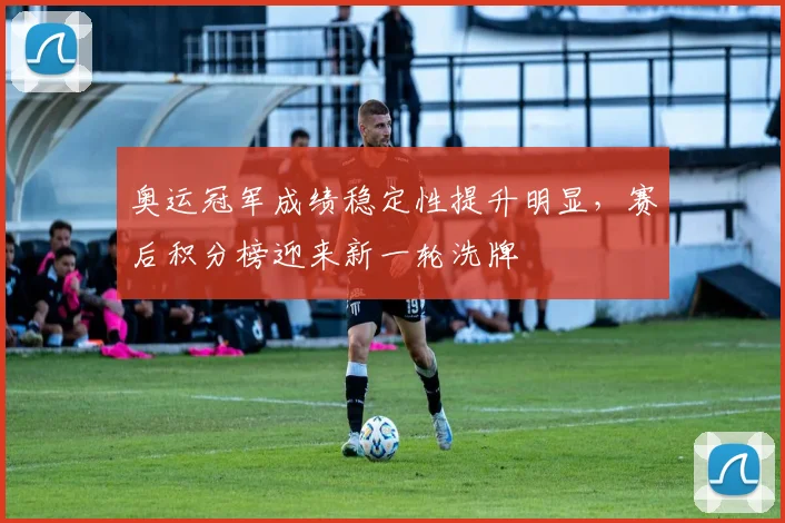 奥运冠军成绩稳定性提升明显，赛后积分榜迎来新一轮洗牌