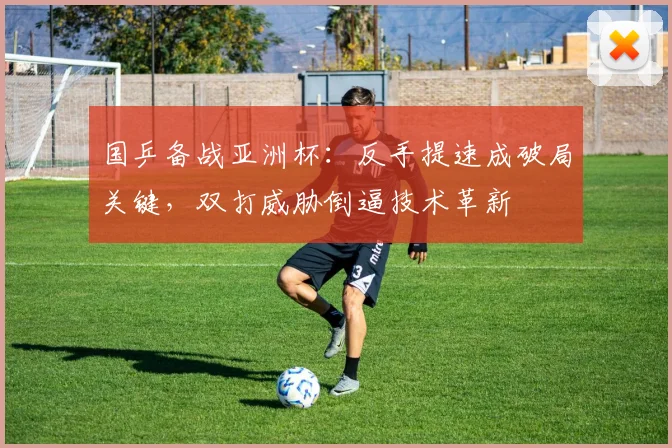 国乒备战亚洲杯：反手提速成破局关键，双打威胁倒逼技术革新