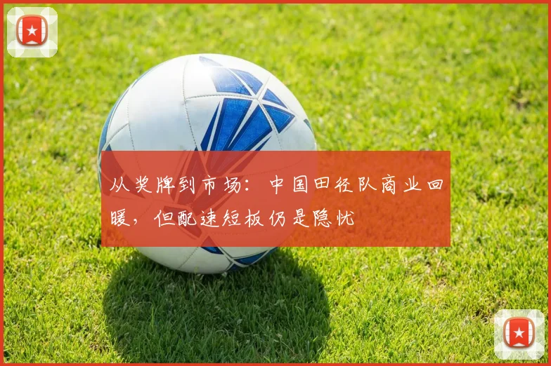 从奖牌到市场：中国田径队商业回暖，但配速短板仍是隐忧
